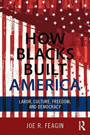 How Blacks Built America: Labor, Culture, Freedom, and Democracy by Joe R. Feagin