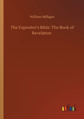 The Expositor's Bible: The Book of Revelation by William Milligan