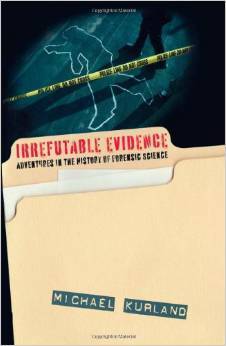 Irrefutable Evidence: Adventures in the History of Forensic Science by Michael Kurland