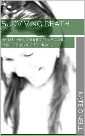 Surviving Death: What Loss Taught Me about Love, Joy, and Meaning by Kate O'Neill