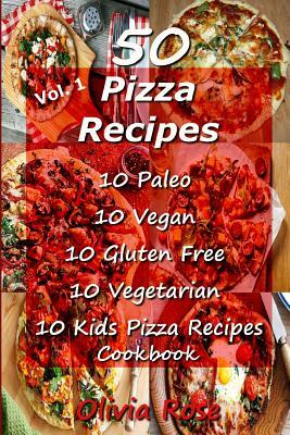 50 Pizza Recipes 10 Paleo 10 Vegan 10 Gluten Free 10 Vegetarian 10 Kids Pizza Recipes Cookbook by Olivia Rose