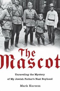 The Mascot: Unraveling the Mystery of My Jewish Father's Nazi Boyhood by Mark Kurzem