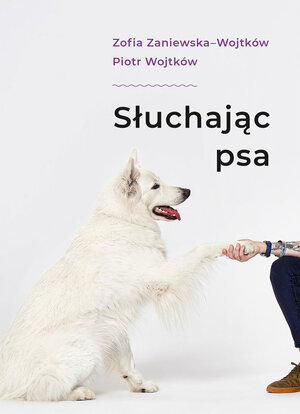 Słuchając psa  by Piotr Wojtków, Zofia Zaniewska-Wojtków