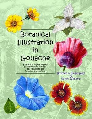 Botanical Illustration in Gouache: Easy to Follow Step by Step Demonstrations to Create Detailed Botanical Illustrations by Sandy Williams