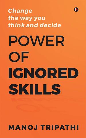 Power of Ignored Skills : Change the way you think and decide by Manoj Tripathi