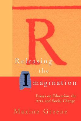 Releasing the Imagination: Essays on Education, the Arts, and Social Change by Maxine Greene