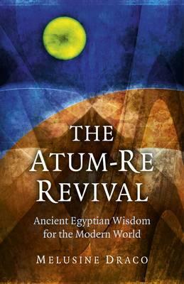 The Atum-Re Revival: Ancient Egyptian Wisdom for the Modern World by Melusine Draco