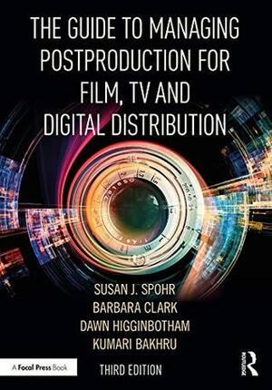 The Guide to Managing Postproduction for Film, TV, and Digital Distribution: Managing the Process by Barbara Clark, Kumari Bakhru, Susan Spohr, Dawn Higginbotham