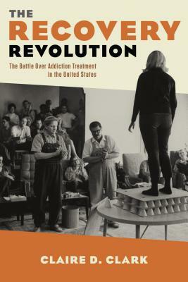 The Recovery Revolution: The Battle Over Addiction Treatment in the United States by Claire Clark