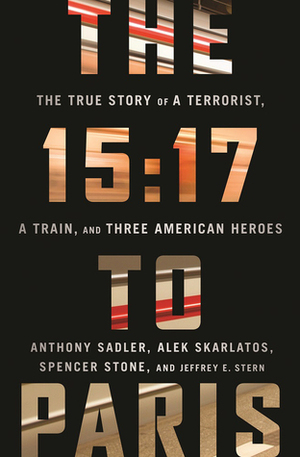 The 15:17 to Paris: The True Story of a Terrorist, a Train, and Three American Heroes by Alek Skarlatos, Jeffrey E. Stern, Anthony Sadler, Spencer Stone