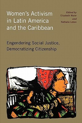 Women's Activism in Latin America and the Caribbean: Engendering Social Justice, Democratizing Citizenship by Myriam Merlet, Sara Poggio, Morena Herrera, Gioconda Espina, María Consuelo Mejía, Marysa Navarro, Gina Maldonado, Mercedes Prieto, Helena Safa, Virginia Vargas, Elizabeth Maier, Alice Colón, Norma Mogrovejo, Clorinda Cominao, Ana Lorena Carrillo, María Luisa Tarrés, Norma Chinchilla, Graciela Di Marco, Fiona Macaulay, Montserrat Sagot, Marta Núñez Sarmiento, Andrea Pequeño, Sonia E. Álvarez, Kia Lilly Caldwell, Alejandra Flores, Cathy Rakowski, Mercedes Prieta, Karen Kampwirth