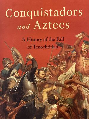 Conquistadors and Aztecs: A History of the Fall of Tenochtitlan by Professor and Chair of the Department of History at the Institute of Latin American Studies and the Friedrich Meinecke-Institut Stefan Rinke, Stefan Rinke