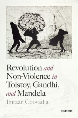 Revolution and Non-Violence in Tolstoy, Gandhi, and Mandela by Imraan Coovadia