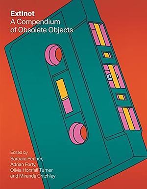 Extinct: A Compendium of Obsolete Objects by Miranda Critchley, Barbara Penner, Olivia Horsfall Turner, Adrian Forty