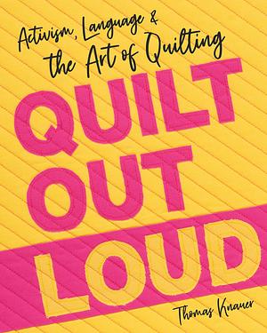 Quilt Out Loud: Activism, Language and the Art of Quilting by Thomas Knauer