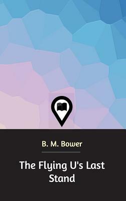 The Flying U's Last Stand by B. M. Bower