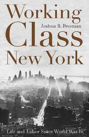 Working-class New York: Life and Labor Since World War II by Joshua B. Freeman