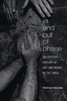 In and Out of Phase: An Episodic History of Art and Music in the 1960s by Michael Maizels