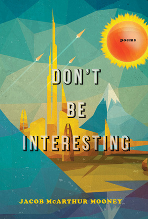 Don't Be Interesting: Poems by Jacob Mcarthur Mooney