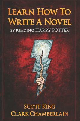 Learn How to Write a Novel by Reading Harry Potter by Clark Chamberlain, Scott King