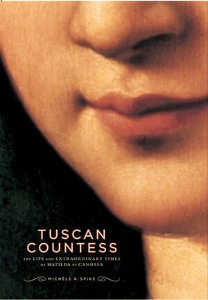 Tuscan Countess: The Life and Extraordinary Times of Matilda of Canossa by Michele K. Spike