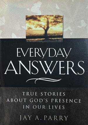 Everyday Answers: True Stories about God's Presence in Our Lives by Jay A. Parry