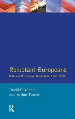 Reluctant Europeans: Britain and European Integration 1945-1998 by David Gowland, Arthur Turner