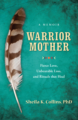 Warrior Mother: A Memoir of Fierce Love, Unbearable Loss, and Rituals That Heal by Sheila K. Collins