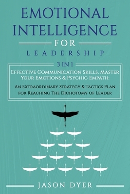 Emotional Intelligence for Leadership: Effective Communication Skills, Master Your Emotions & Psychic Empath: An Extraordinary Strategy & Tactics Plan by Jason Dyer