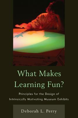 What Makes Learning Fun?: Principles for the Design of Intrinsically Motivating Museum Exhibits by Deborah L. Perry