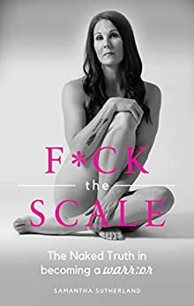 F*CK the SCALE: The NAKED TRUTH in becomming a WARR;OR by Denise Trask, Samantha Sutherland