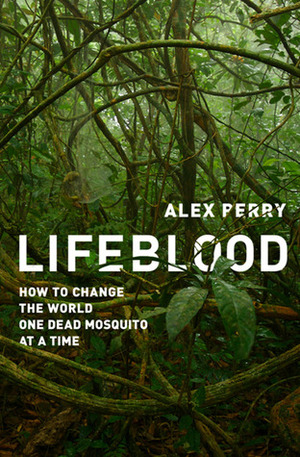 Lifeblood: How to Change the World One Dead Mosquito at a Time by Alex Perry