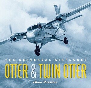 Otter and Twin Otter: The Universal Airplanes by Sean Rossiter