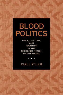 Blood Politics: Race, Culture, and Identity in the Cherokee Nation of Oklahoma by Circe Sturm
