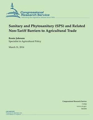 Sanitary and Phytosanitary (SPS) and Related Non-Tariff Barriers to Agricultural Trade by Renee Johnson