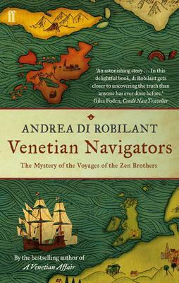 Venetian Navigators: The Voyages of the Zen Brothers to the Far North. Andrea Di Robilant by Andrea di Robilant