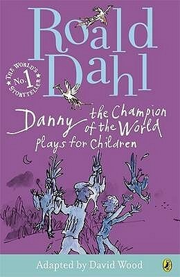 Danny the Champion of the World: Plays for Children by David Wood, Roald Dahl