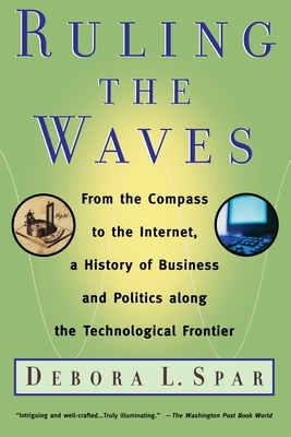 Ruling the Waves: Cycles of Discovery, Chaos, and Wealth from the Compass to the Internet by Debora L. Spar