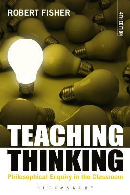 Teaching Thinking: Philosophical Enquiry in the Classroom by Robert Fisher