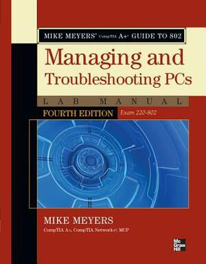 Mike Meyers' Comptia A+ Guide to 802 Managing and Troubleshooting PCs Lab Manual, Fourth Edition (Exam 220-802) by Mike Meyers