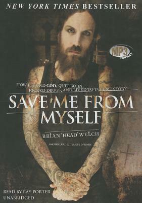 Save Me from Myself: How I Found God, Quit Korn, Kicked Drugs, and Lived to Tell My Story by Brian (Head) Welch