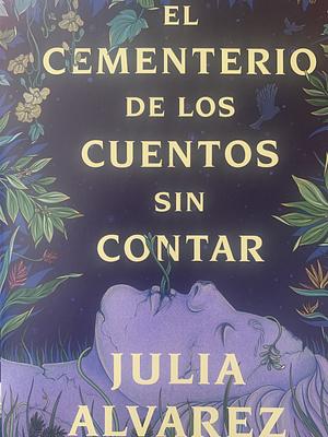 Cemetery of Untold Stories \ El Cementerio de Los Cuentos Sin Contar by Julia Alvarez