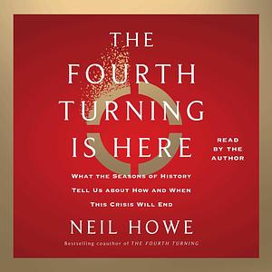 The Fourth Turning Is Here: What the Seasons of History Tell Us about How and When This Crisis Will End by Neil Howe