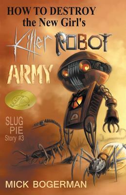How to Destroy the New Girl's Killer Robot Army: Slug Pie Story #3 by Mick Bogerman