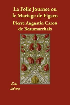 La Folle Journee Ou Le Mariage de Figaro by Pierre-Augustin Caron de Beaumarchais