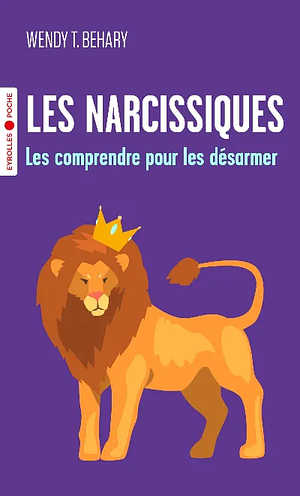 Les narcissiques: Les comprendre pour mieux les désarmer by Wendy T. Behary