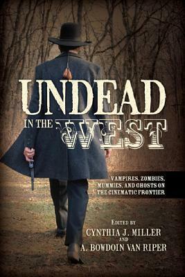 Undead in the West: Vampires, Zombies, Mummies, and Ghosts on the Cinematic Frontier by A. Bowdoin van Riper, Cynthia J. Miller