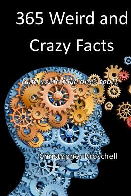 365 Weird and Crazy Facts: (and some fake ones too!) by Christopher Broschell
