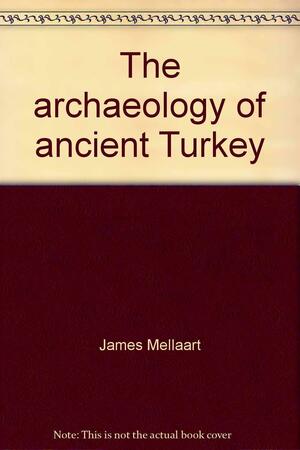 The archaeology of ancient Turkey by James Mellaart