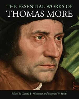 The Essential Works of Thomas More by Stephen W. Smith, Gerard B. Wegemer, Thomas More